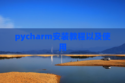 pycharm安装教程以及使用 pycharm安装教程以及使用